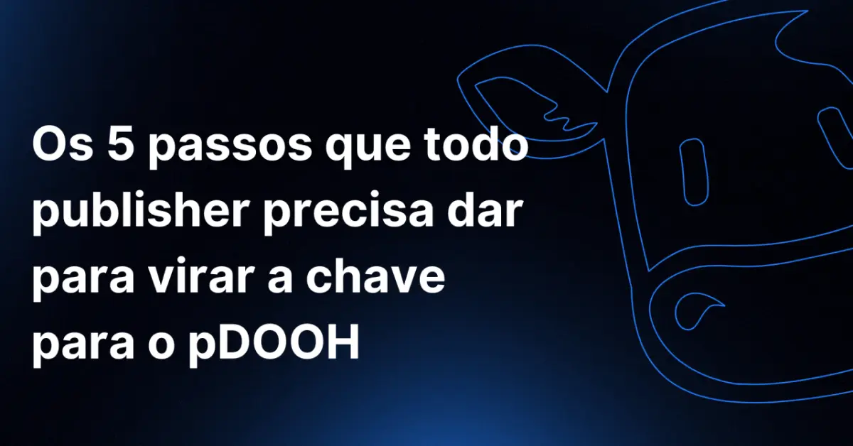 Os 5 passos para virar a chave para o pDOOH